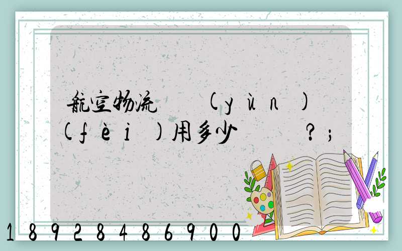 航空物流貨運(yùn)費(fèi)用多少？